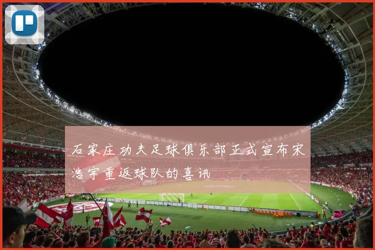 石家庄功夫足球俱乐部正式宣布宋浩宇重返球队的喜讯